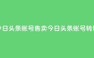 今日头条账号售卖(今日头条账号转让)