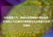 抖音直播人气，解锁抖音直播间火爆的秘密，打造高人气主播的关键策略亿乐社区低价自营货源站