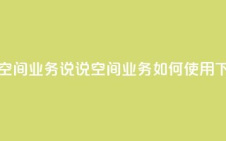 qq说说空间业务 - qq说说空间业务如何使用。