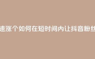 抖音快速涨1000个(如何在短时间内让抖音粉丝增长1000人！)
