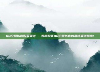 QQ空间访客购买渠道 - 如何购买QQ空间访客的最佳渠道指南!