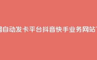 发卡网自动发卡平台 - 抖音快手业务网站