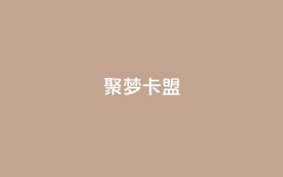 聚梦卡盟,QQ十万名片点赞 - 网红商城自助下单网址是多少 - 抖音如何增加流量和吸引粉丝