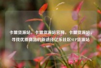 卡盟货源站，卡盟货源站官网，卡盟货源站，寻找优质商品的新途径亿乐社区SUP货源站