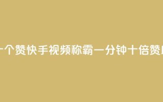 快手一分十个赞 - 快手视频称霸，一分钟十倍赞助力！。