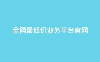 全网最低价业务平台官网 - 全球最优惠业务平台的官方网站！