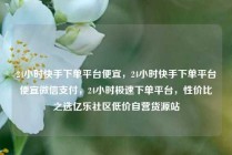 24小时快手下单平台便宜，24小时快手下单平台便宜微信支付，24小时极速下单平台，性价比之选亿乐社区低价自营货源站