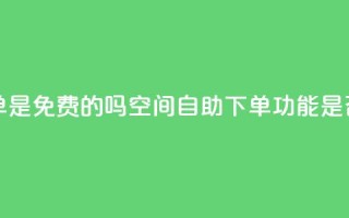 QQ空间业务自助下单是免费的吗 - QQ空间自助下单功能是否收费详解~