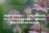 纯流量卡免费申请入口，广电纯流量卡免费申请入口，如何轻松获取纯流量卡，便捷申请流程解析亿乐社区低价自营货源站
