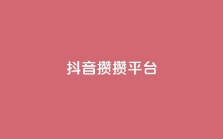 抖音攒攒平台,抖音自助业务网 - 抖音二十四小时点赞自助平台 - KS免费双击