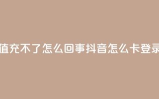 抖音充值充不了怎么回事 - 抖音怎么卡yz登录