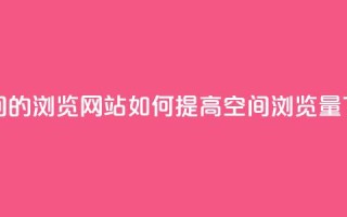 刷qq空间的浏览网站 - 如何提高QQ空间浏览量~