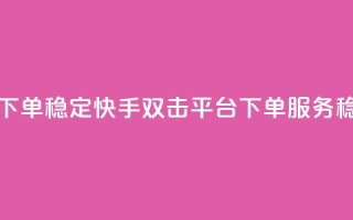 快手双击平台ks下单-稳定 - 快手双击平台KS下单服务，稳定可靠。