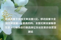 移动流量卡全国无限流量19元，移动流量卡全国无限流量19元是真的吗，全国无限流量畅享生活 19元畅快出行新选择亿乐社区低价自营货源站