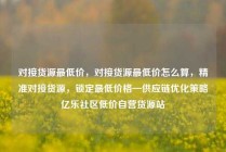 对接货源最低价，对接货源最低价怎么算，精准对接货源，锁定最低价格—供应链优化策略亿乐社区低价自营货源站