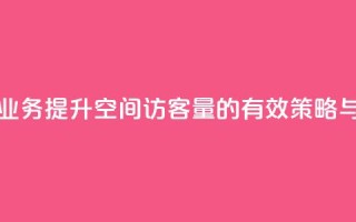 qq空间访客量业务 - 提升qq空间访客量的有效策略与方法。
