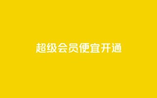 qq超级会员便宜开通 - 开通qq超级会员的经济优惠方式~