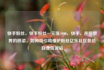 快手粉丝，快手粉丝一元涨1000，快手，连接世界的桥梁，如何吸引和维护粉丝亿乐社区低价自营货源站