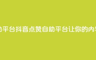 抖音点赞网页自助平台 - 抖音点赞自助平台让你的内容更受欢迎~