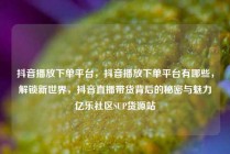 抖音播放下单平台，抖音播放下单平台有哪些，解锁新世界，抖音直播带货背后的秘密与魅力亿乐社区SUP货源站