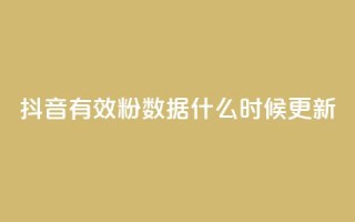 抖音有效粉数据什么时候更新 - 抖音有效粉丝数据更新的时间是什么时候~