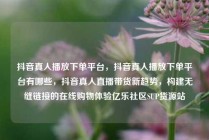 抖音真人播放下单平台，抖音真人播放下单平台有哪些，抖音真人直播带货新趋势，构建无缝链接的在线购物体验亿乐社区SUP货源站