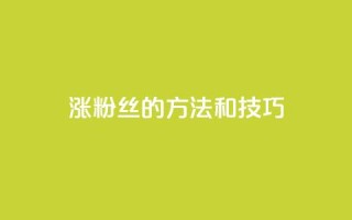涨粉丝的方法和技巧,QQ永久会员卡网 - 卡盟网课在线自助下单 - dy充值官网充值1:10