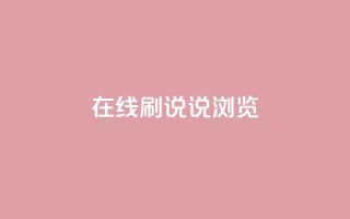 qq在线刷说说浏览 - qq在线刷说说的便捷方法与技巧解析~