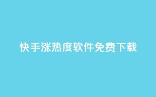 快手涨热度软件免费下载 - 免费下载快手涨热度软件，让你的视频更火热！