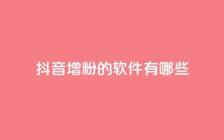 抖音增粉的软件有哪些 - 抖音增粉软件推荐及使用方法解析。