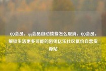 QQ会员，qq会员自动续费怎么取消，QQ会员，解锁生活更多可能的密钥亿乐社区低价自营货源站