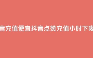 抖音充值便宜 - 抖音点赞充值24小时