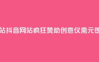 一块钱100个赞抖音网站 - 抖音网站疯狂赞助创意：仅需1元即可获得100个赞！。