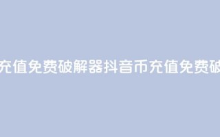 抖音币充值免费破解器(抖音币充值免费破解方法)
