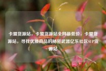 卡盟货源站，卡盟货源站全网最低价，卡盟货源站，寻找优质商品的秘密武器亿乐社区SUP货源站