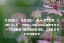 电信流量卡，电信流量卡19元200g官方办理，当然可以。以下是根据关键词电信流量卡生成的一个文章标题和相关的内容概要，亿乐社区低价自营货源站