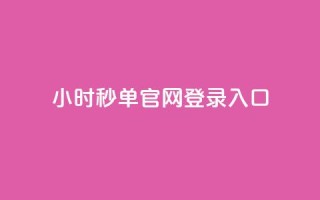 24小时秒单官网登录入口 - 24小时内秒单官方网站进入方式。