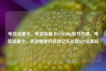 电信流量卡，电信流量卡19元200g官方办理，电信流量卡，灵活便捷的选择亿乐社区SUP货源站
