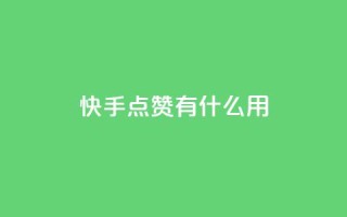 快手点赞有什么用 - 快手点赞的好处与影响分析！