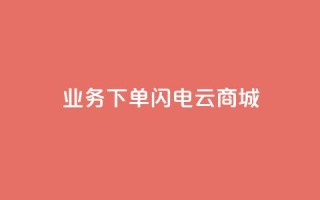 dy业务下单闪电云商城,自动评论神器 - 快手买热度网站 - 0.01元,小白龙马山有限责任公司 - dy秒刷