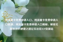 纯流量卡免费申请入口，纯流量卡免费申请入口联通，纯流量卡免费申请入口揭秘，解锁无限畅游的便捷之路亿乐社区SUP货源站