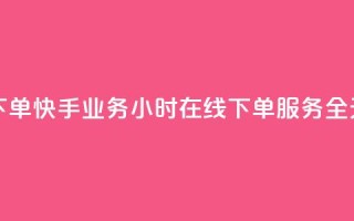 快手业务24小时在线下单 - 快手业务24小时在线下单服务-全天候订单处理。