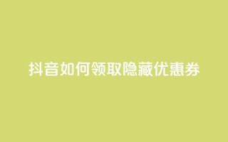 抖音如何领取隐藏优惠券,ks免费业务平台软件 - 王者荣耀买赞不会封号吗 - 快手点赞1元100个赞wx支付