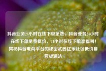 抖音业务24小时在线下单免费，抖音业务24小时在线下单免费低价，24小时在线下单享福利！揭秘抖音电商平台的秘密武器亿乐社区低价自营货源站