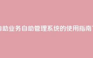 qq业务自助 - QQ业务自助管理系统的使用指南。