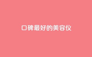 口碑最好的美容仪 - 最畅销的美容仪产品推荐~