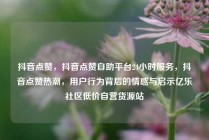 抖音点赞，抖音点赞自助平台24小时服务，抖音点赞热潮，用户行为背后的情感与启示亿乐社区低价自营货源站