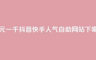 一元一千抖音 - 快手人气自助网站