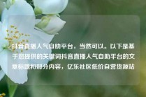 抖音直播人气自助平台，当然可以。以下是基于您提供的关键词抖音直播人气自助平台的文章标题和部分内容，亿乐社区低价自营货源站