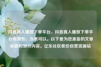 抖音真人播放下单平台，抖音真人播放下单平台有哪些，当然可以。以下是为您准备的文章标题和部分内容。亿乐社区低价自营货源站